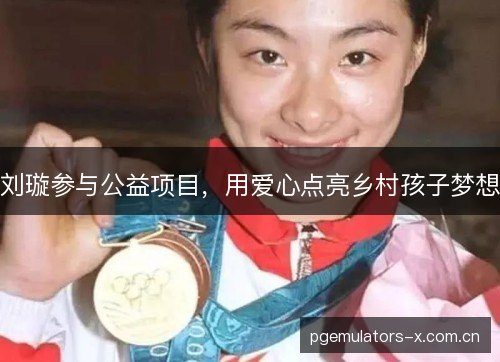 刘璇参与公益项目，用爱心点亮乡村孩子梦想
